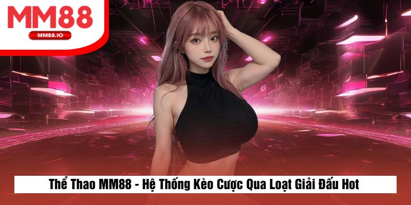Thể Thao MM88 - Hệ Thống Kèo Cược Qua Loạt Giải Đấu Hot